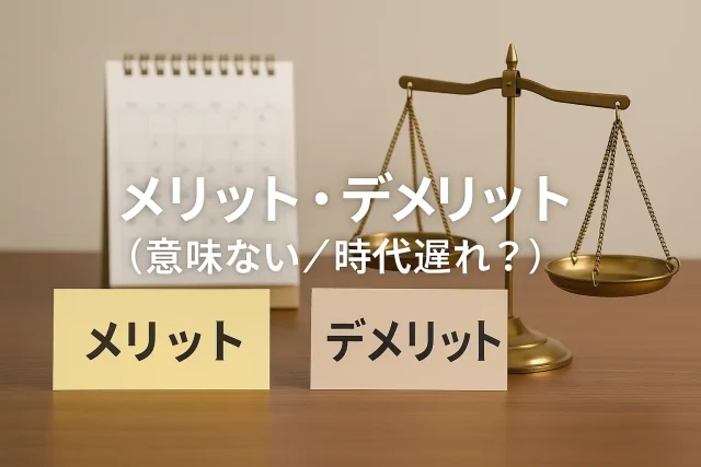 メリット・デメリット（意味ない／時代遅れ？）