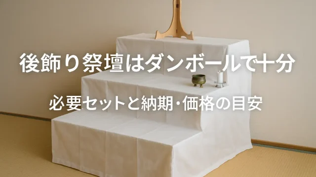 後飾り祭壇はダンボールで十分 必要セットと納期・価格の目安
