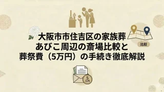 大阪市住吉区の家族葬｜あびこ周辺の斎場比較と葬祭費（5万円）の手続き徹底解説