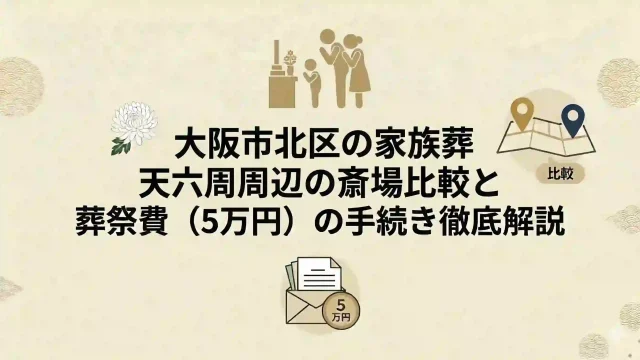 大阪市北区の家族葬｜天六周辺の斎場比較と葬祭費（5万円）の手続き徹底解説