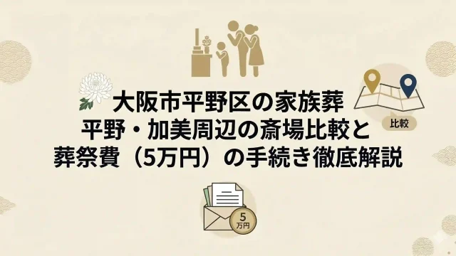 大阪市平野区の家族葬｜平野・加美周辺の斎場比較と葬祭費（5万円）の手続き徹底解説
